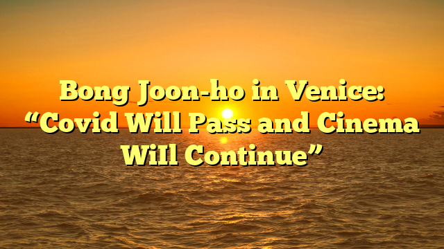 Bong Joon-ho in Venice: “Covid Will Pass and Cinema WiIl Continue” 
